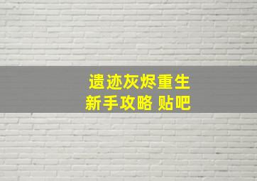 遗迹灰烬重生新手攻略 贴吧